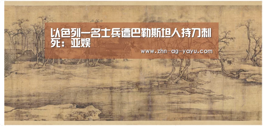 以色列一名士兵遭巴勒斯坦人持刀刺死:亚娱(图3) 亚娱