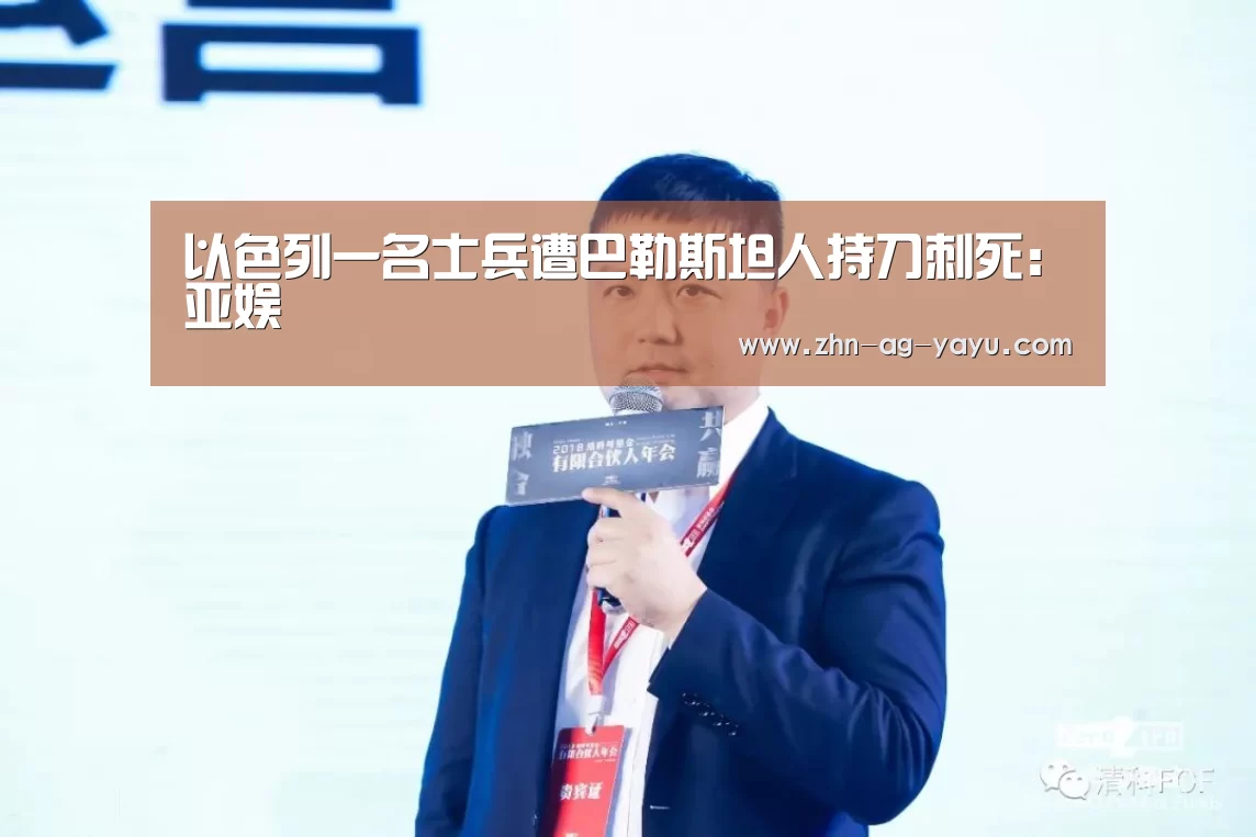 以色列一名士兵遭巴勒斯坦人持刀刺死:亚娱(图2) ag亚娱