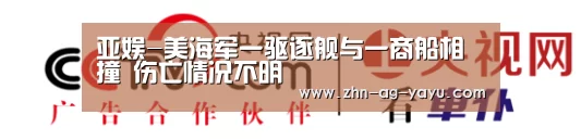 亚娱-美海军一驱逐舰与一商船相撞 伤亡情况不明(图1) ag官网
