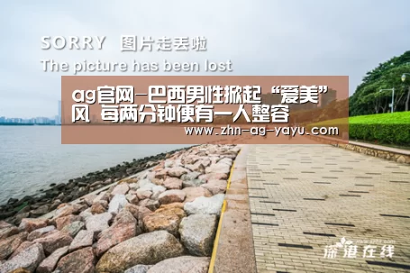 ag官网-巴西男性掀起“爱美”风 每两分钟便有一人整容(图2) ag亚娱